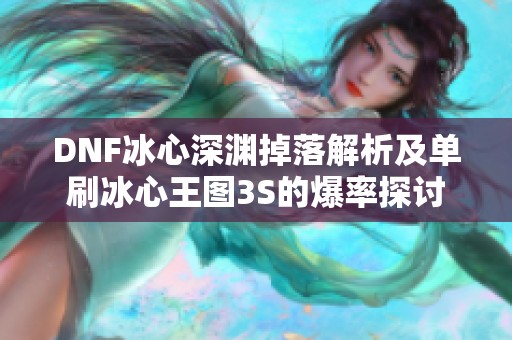 DNF冰心深渊掉落解析及单刷冰心王图3S的爆率探讨