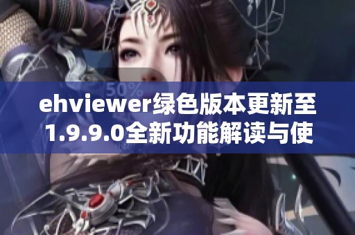 ehviewer绿色版本更新至1.9.9.0全新功能解读与使用指南