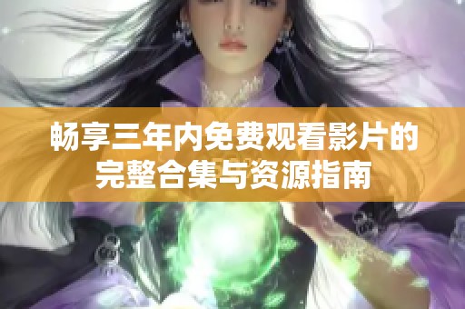 畅享三年内免费观看影片的完整合集与资源指南