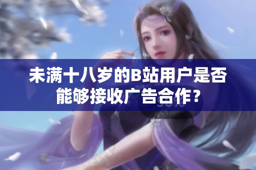 未满十八岁的B站用户是否能够接收广告合作？