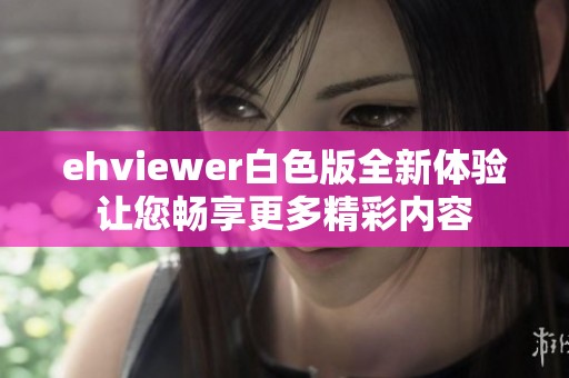 ehviewer白色版全新体验让您畅享更多精彩内容