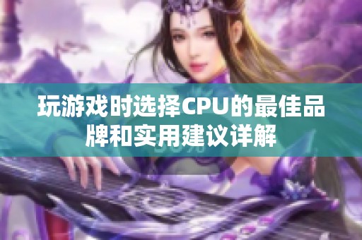 玩游戏时选择CPU的最佳品牌和实用建议详解