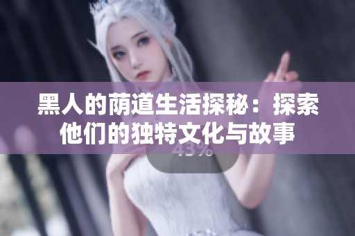 黑人的荫道生活探秘：探索他们的独特文化与故事