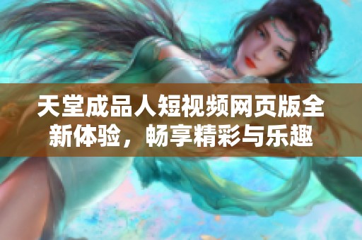 天堂成品人短视频网页版全新体验，畅享精彩与乐趣