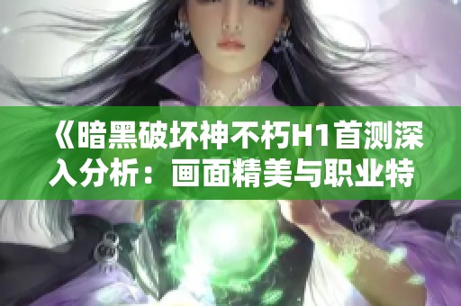 《暗黑破坏神不朽H1首测深入分析：画面精美与职业特色并存》