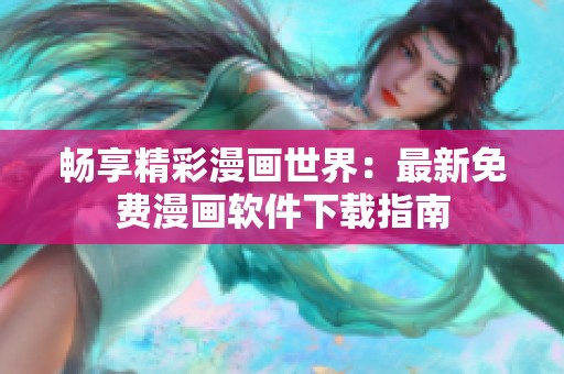 畅享精彩漫画世界：最新免费漫画软件下载指南