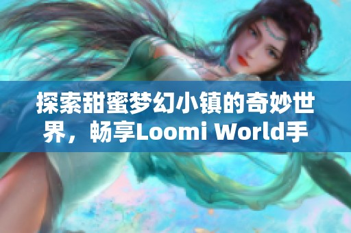 探索甜蜜梦幻小镇的奇妙世界，畅享Loomi World手游新体验