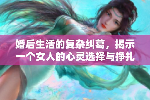 婚后生活的复杂纠葛，揭示一个女人的心灵选择与挣扎