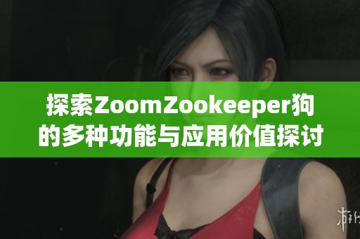探索ZoomZookeeper狗的多种功能与应用价值探讨