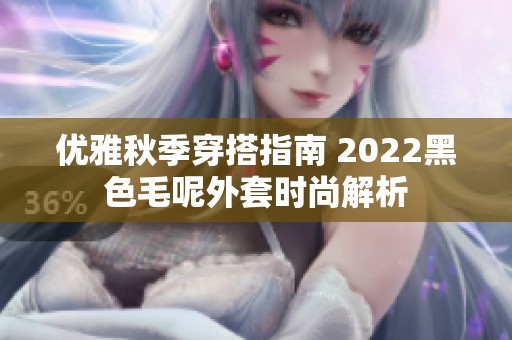 优雅秋季穿搭指南 2022黑色毛呢外套时尚解析