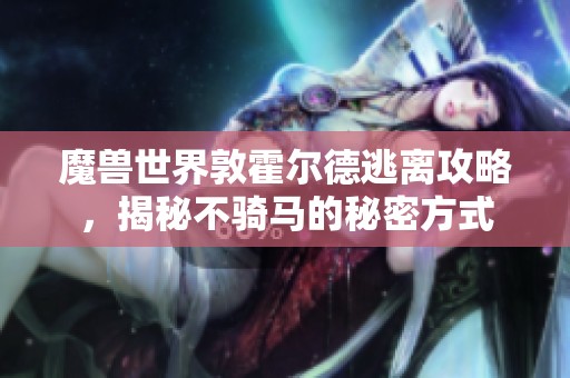 魔兽世界敦霍尔德逃离攻略，揭秘不骑马的秘密方式