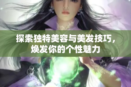 探索独特美容与美发技巧，焕发你的个性魅力