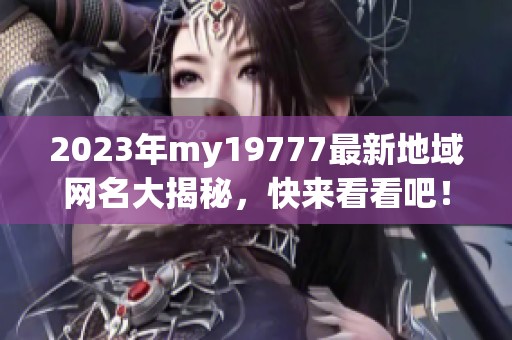 2023年my19777最新地域网名大揭秘，快来看看吧！