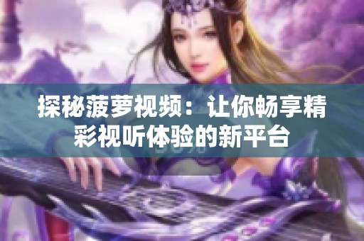 探秘菠萝视频：让你畅享精彩视听体验的新平台