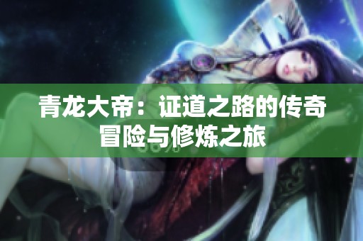 青龙大帝：证道之路的传奇冒险与修炼之旅