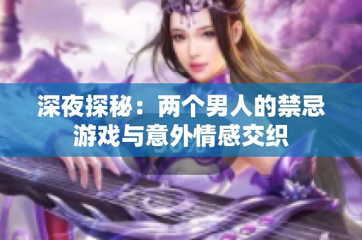 深夜探秘：两个男人的禁忌游戏与意外情感交织