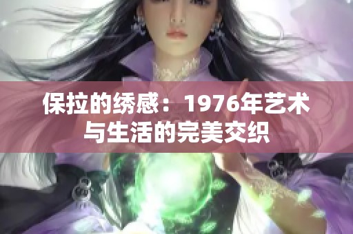 保拉的绣感：1976年艺术与生活的完美交织