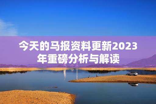 今天的马报资料更新2023年重磅分析与解读