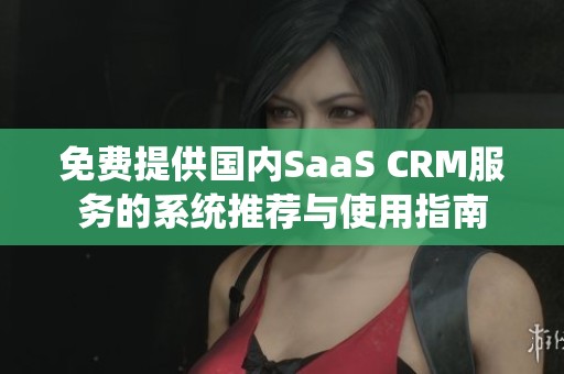 免费提供国内SaaS CRM服务的系统推荐与使用指南