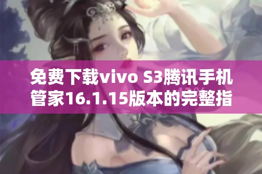 免费下载vivo S3腾讯手机管家16.1.15版本的完整指南