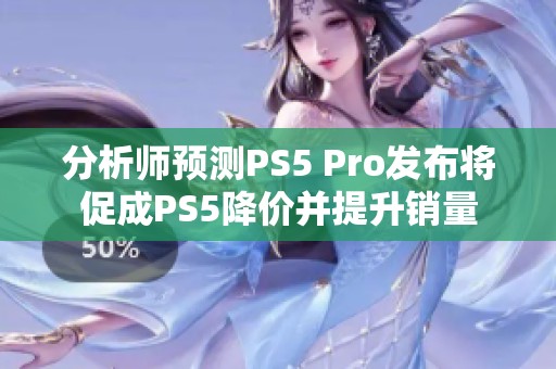 分析师预测PS5 Pro发布将促成PS5降价并提升销量