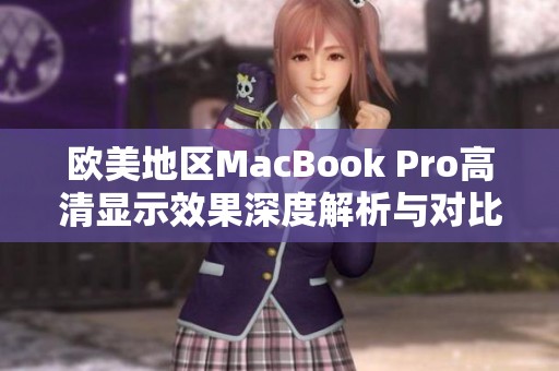 欧美地区MacBook Pro高清显示效果深度解析与对比分析