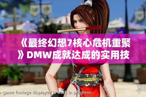 《最终幻想7核心危机重聚》DMW成就达成的实用技巧分析与攻略