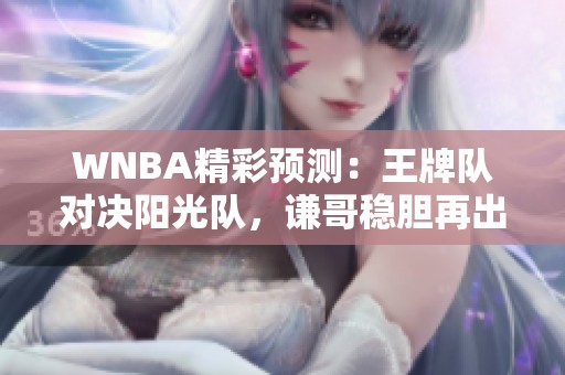 WNBA精彩预测：王牌队对决阳光队，谦哥稳胆再出击