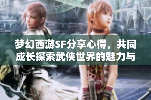 梦幻西游SF分享心得，共同成长探索武侠世界的魅力与乐趣