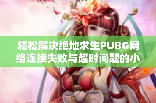 轻松解决绝地求生PUBG网络连接失败与超时问题的小窍门