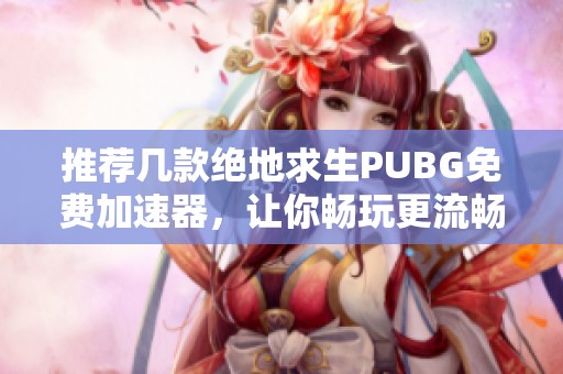 推荐几款绝地求生PUBG免费加速器，让你畅玩更流畅