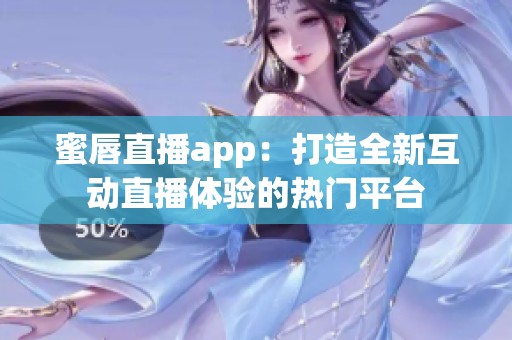 蜜唇直播app：打造全新互动直播体验的热门平台