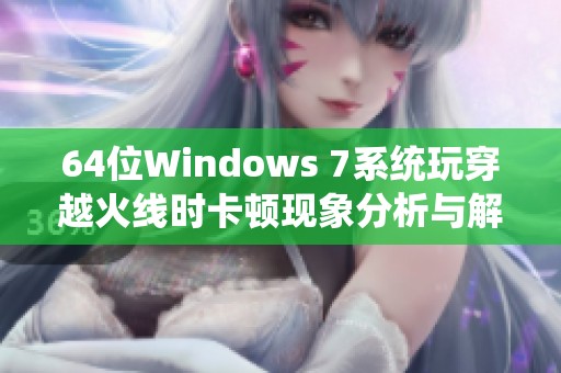 64位Windows 7系统玩穿越火线时卡顿现象分析与解决建议