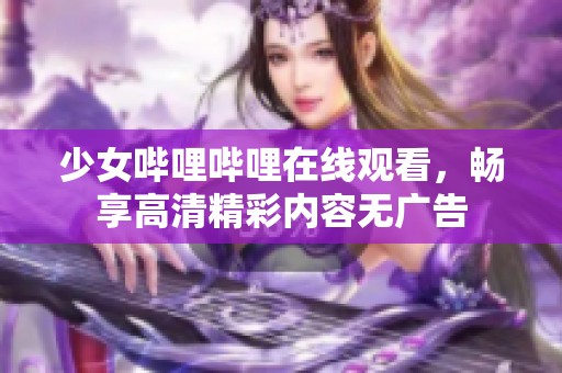 少女哔哩哔哩在线观看，畅享高清精彩内容无广告