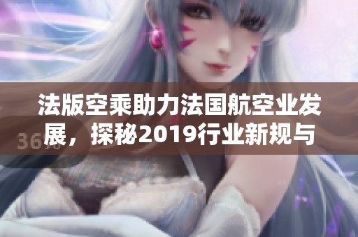 法版空乘助力法国航空业发展，探秘2019行业新规与影响