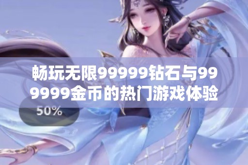 畅玩无限99999钻石与999999金币的热门游戏体验