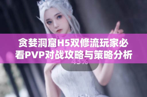 贪婪洞窟H5双修流玩家必看PVP对战攻略与策略分析