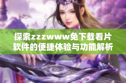 探索zzzwww免下载看片软件的便捷体验与功能解析