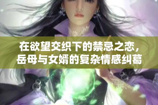 在欲望交织下的禁忌之恋，岳母与女婿的复杂情感纠葛