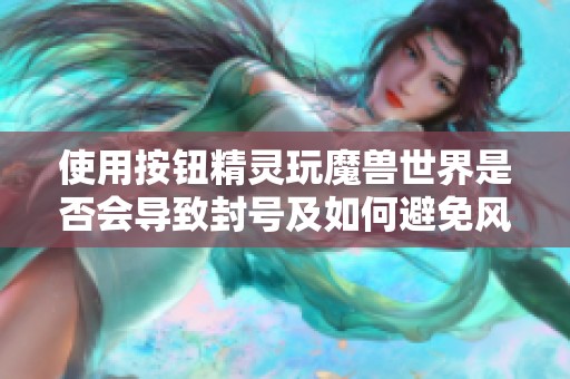 使用按钮精灵玩魔兽世界是否会导致封号及如何避免风险