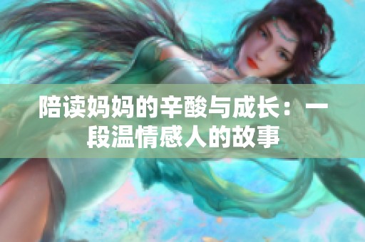 陪读妈妈的辛酸与成长：一段温情感人的故事