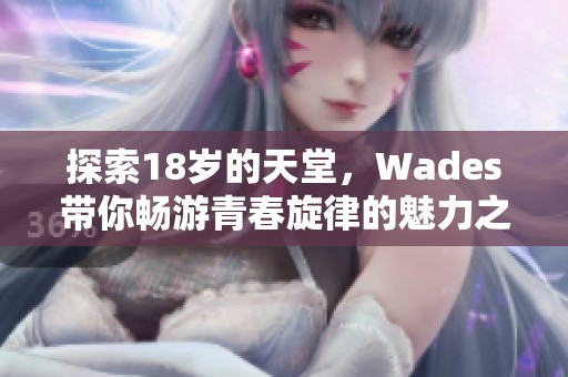 探索18岁的天堂，Wades带你畅游青春旋律的魅力之旅