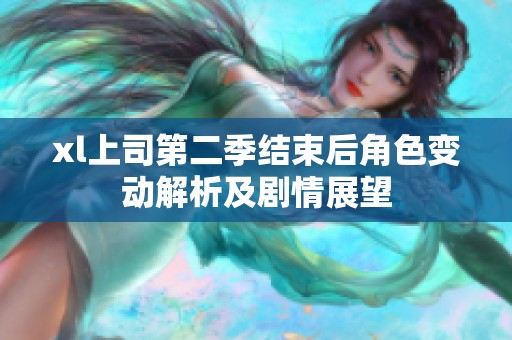 xl上司第二季结束后角色变动解析及剧情展望