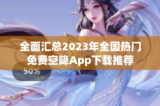 全面汇总2023年全国热门免费空降App下载推荐