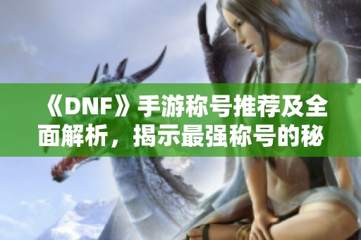 《DNF》手游称号推荐及全面解析，揭示最强称号的秘密