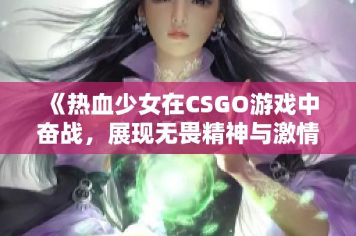 《热血少女在CSGO游戏中奋战，展现无畏精神与激情》