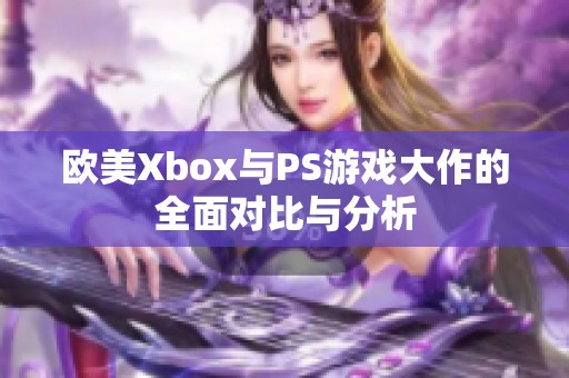 欧美Xbox与PS游戏大作的全面对比与分析