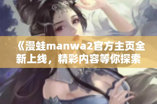 《漫蛙manwa2官方主页全新上线，精彩内容等你探索》