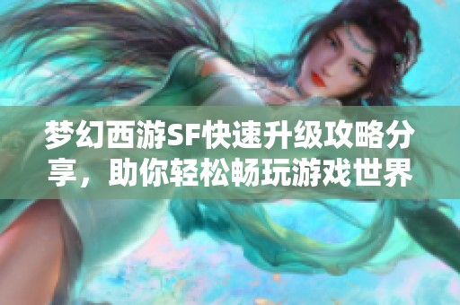 梦幻西游SF快速升级攻略分享，助你轻松畅玩游戏世界