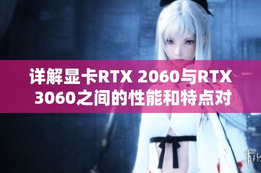 详解显卡RTX 2060与RTX 3060之间的性能和特点对比